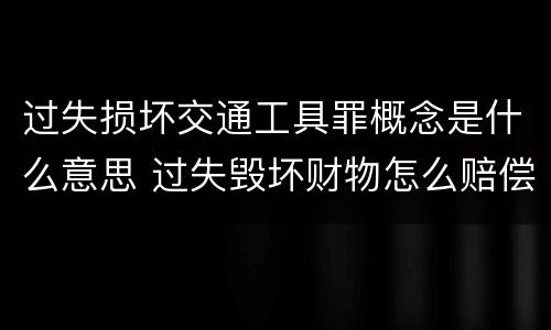 过失损坏交通工具罪概念是什么意思 过失毁坏财物怎么赔偿