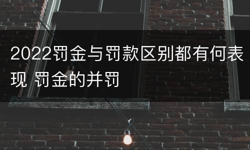 2022罚金与罚款区别都有何表现 罚金的并罚