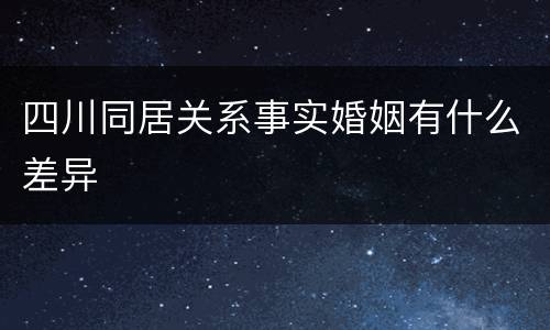 四川同居关系事实婚姻有什么差异