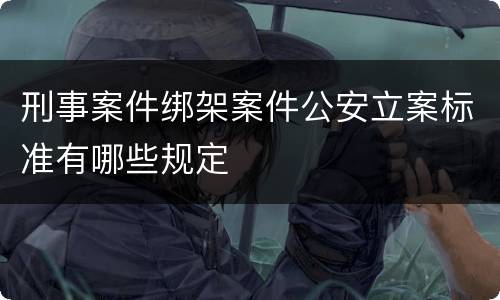 刑事案件绑架案件公安立案标准有哪些规定