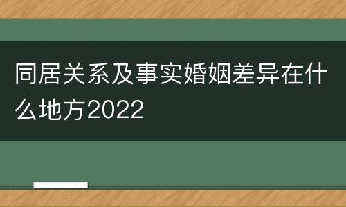同居关系及事实婚姻差异在什么地方2022