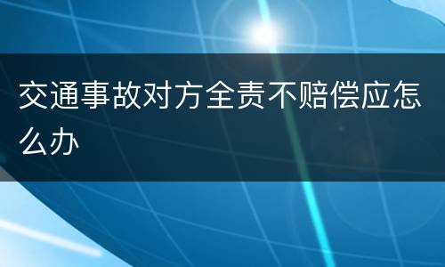 交通事故对方全责不赔偿应怎么办