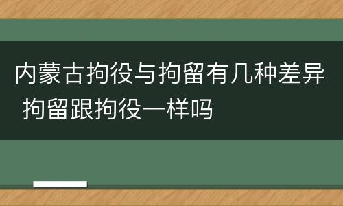 内蒙古拘役与拘留有几种差异 拘留跟拘役一样吗