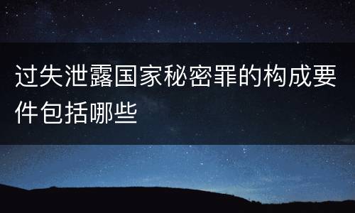 过失泄露国家秘密罪的构成要件包括哪些