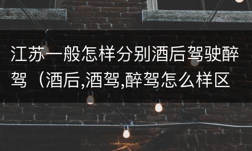 江苏一般怎样分别酒后驾驶醉驾（酒后,酒驾,醉驾怎么样区分）