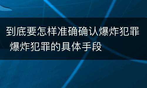 到底要怎样准确确认爆炸犯罪 爆炸犯罪的具体手段