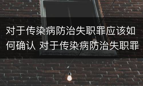 对于传染病防治失职罪应该如何确认 对于传染病防治失职罪应该如何确认罪名