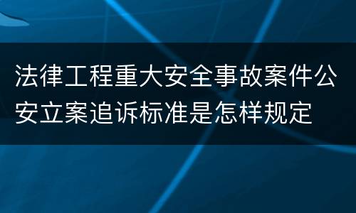 法律工程重大安全事故案件公安立案追诉标准是怎样规定