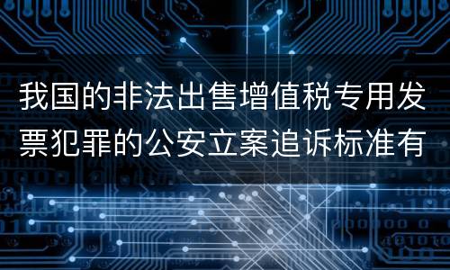 我国的非法出售增值税专用发票犯罪的公安立案追诉标准有怎样的规定