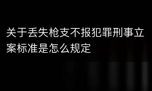 关于丢失枪支不报犯罪刑事立案标准是怎么规定