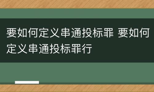 要如何定义串通投标罪 要如何定义串通投标罪行