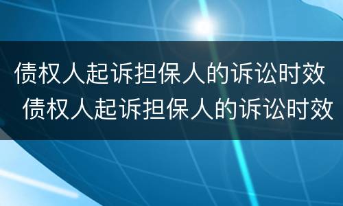 债权人起诉担保人的诉讼时效 债权人起诉担保人的诉讼时效规定