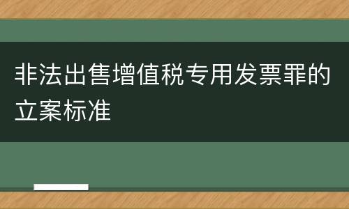 非法出售增值税专用发票罪的立案标准