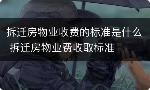 拆迁房物业收费的标准是什么 拆迁房物业费收取标准
