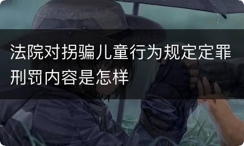 法院对拐骗儿童行为规定定罪刑罚内容是怎样