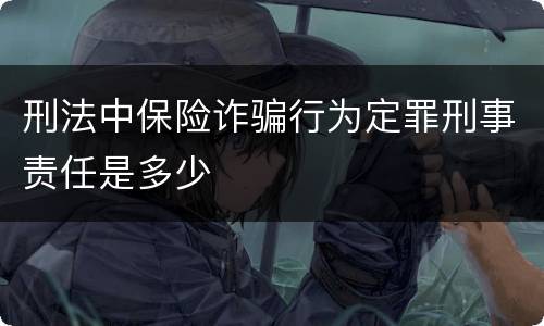 刑法中保险诈骗行为定罪刑事责任是多少