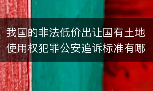 我国的非法低价出让国有土地使用权犯罪公安追诉标准有哪些规定
