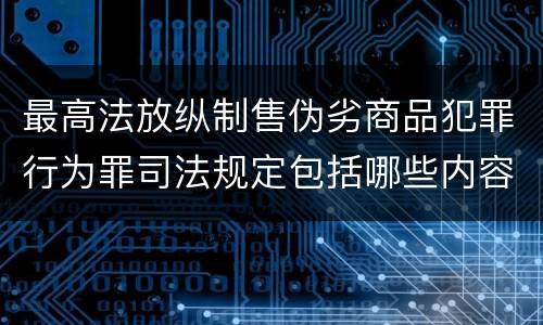 最高法放纵制售伪劣商品犯罪行为罪司法规定包括哪些内容