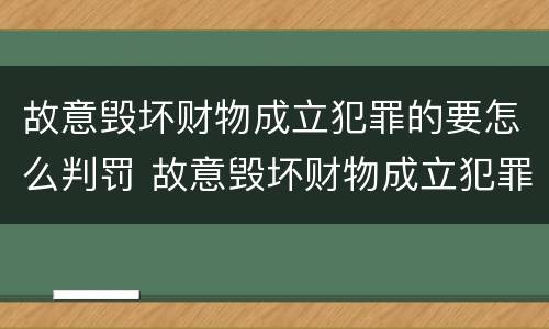 故意毁坏财物成立犯罪的要怎么判罚 故意毁坏财物成立犯罪的要怎么判罚呢