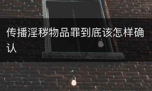 传播淫秽物品罪到底该怎样确认