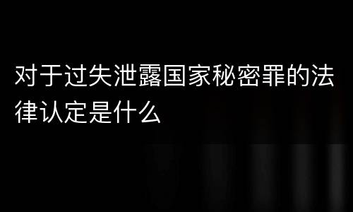 对于过失泄露国家秘密罪的法律认定是什么