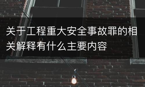 关于工程重大安全事故罪的相关解释有什么主要内容