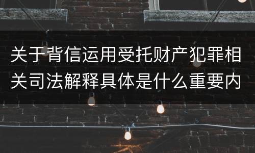 关于背信运用受托财产犯罪相关司法解释具体是什么重要内容