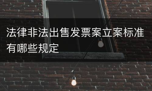 法律非法出售发票案立案标准有哪些规定