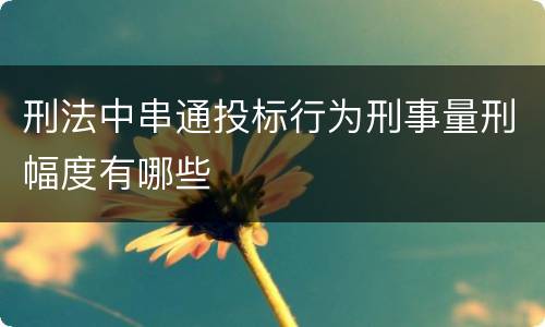 刑法中串通投标行为刑事量刑幅度有哪些