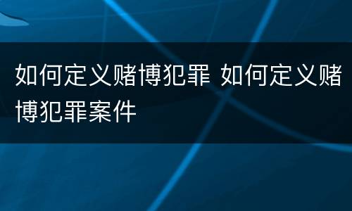 如何定义赌博犯罪 如何定义赌博犯罪案件