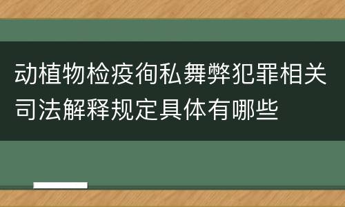 动植物检疫徇私舞弊犯罪相关司法解释规定具体有哪些