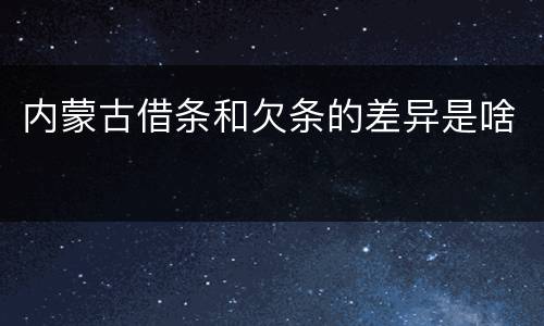 内蒙古借条和欠条的差异是啥