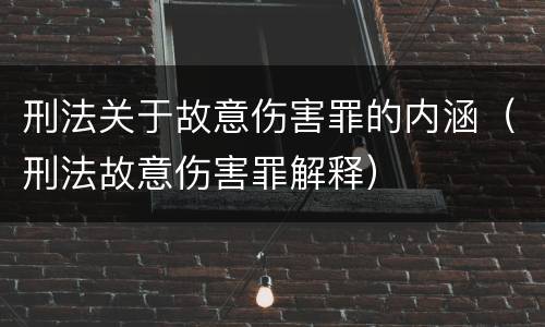 刑法关于故意伤害罪的内涵（刑法故意伤害罪解释）