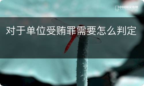 对于单位受贿罪需要怎么判定