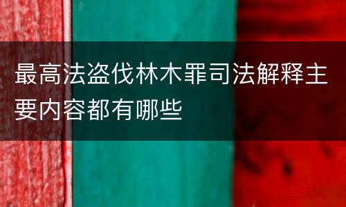 最高法盗伐林木罪司法解释主要内容都有哪些