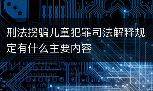 刑法拐骗儿童犯罪司法解释规定有什么主要内容