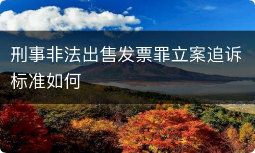 刑事非法出售发票罪立案追诉标准如何