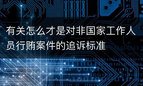 有关怎么才是对非国家工作人员行贿案件的追诉标准