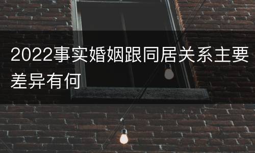 2022事实婚姻跟同居关系主要差异有何