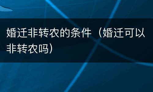 婚迁非转农的条件（婚迁可以非转农吗）