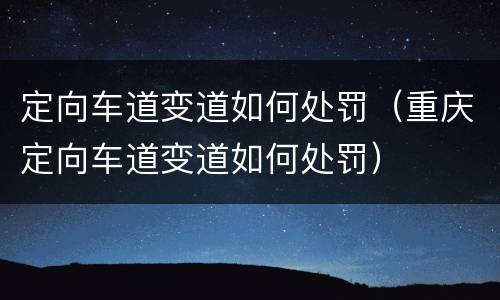 定向车道变道如何处罚（重庆定向车道变道如何处罚）