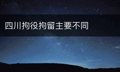 四川拘役拘留主要不同