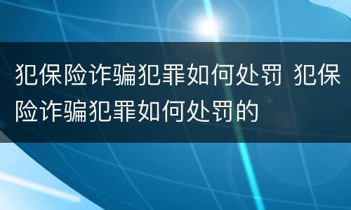 犯保险诈骗犯罪如何处罚 犯保险诈骗犯罪如何处罚的