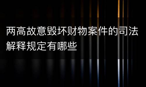 两高故意毁坏财物案件的司法解释规定有哪些