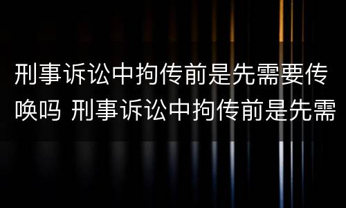 刑事诉讼中拘传前是先需要传唤吗 刑事诉讼中拘传前是先需要传唤吗还是拘留