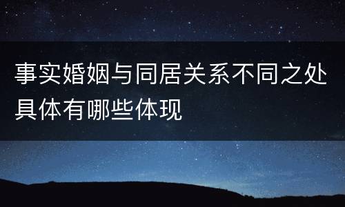 事实婚姻与同居关系不同之处具体有哪些体现