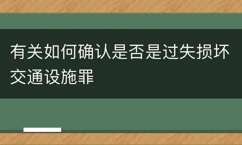 有关如何确认是否是过失损坏交通设施罪