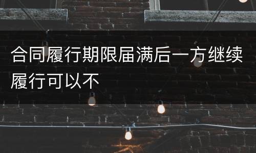 合同履行期限届满后一方继续履行可以不