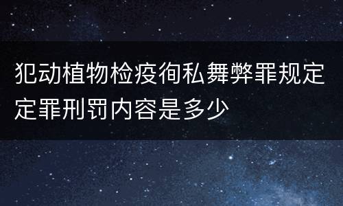 犯动植物检疫徇私舞弊罪规定定罪刑罚内容是多少
