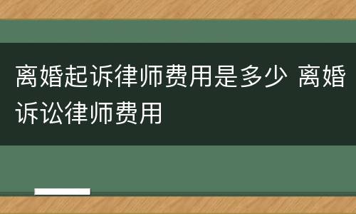 离婚起诉律师费用是多少 离婚诉讼律师费用